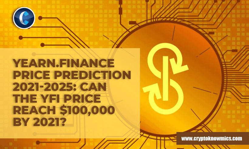 Yearn.finance Price Prediction 2021-2025: Can the YFI Price Reach $100,000 by 2021?