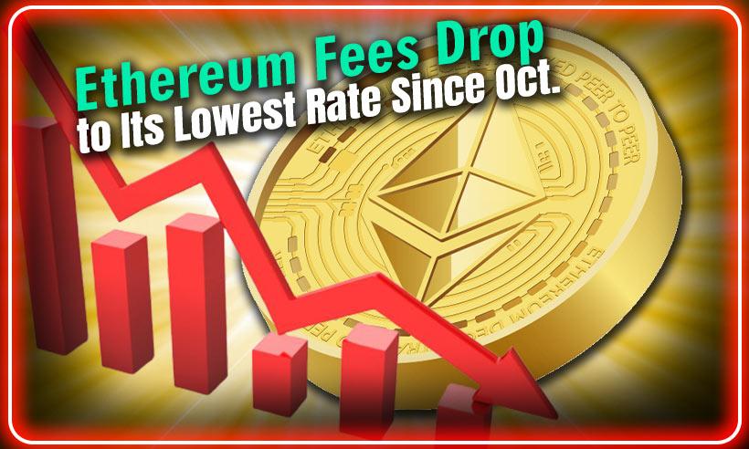 Ethereum Fees Drop to Its Lowest Rate Since October 2021