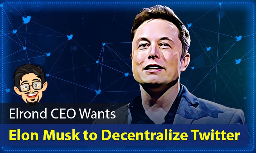 Elrond CEO Suggests Elon Musk to Buy Twitter and Decentralize It