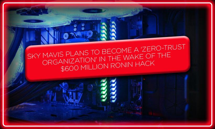 Sky Mavis Plans to Become a 'Zero-Trust Organization' in the Wake of the $600M Ronin Hack