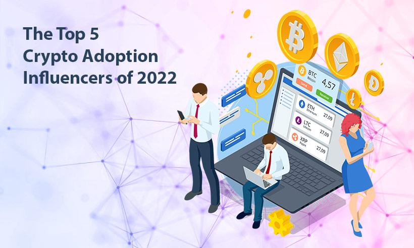 The Top 5 Crypto Adoption Influencers of 2022