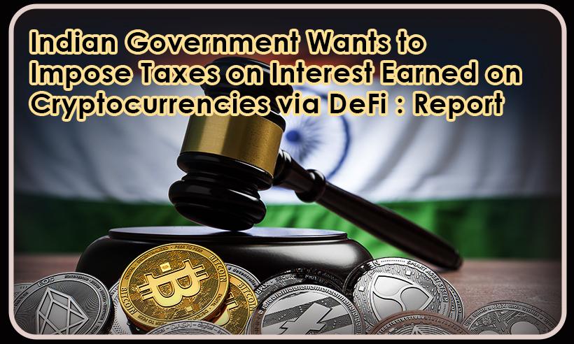 Indian-Government-Wants-to-Impose-Taxes-on-Interest-Earned-on-Cryptocurrencies-via-DeFi-Report