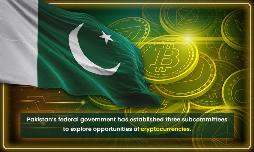 Pakistan's Federal Government has Established Three Subcommittees to Explore Opportunities for Cryptocurrencies