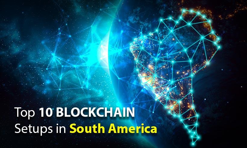 Top 10 Blockchain Setups in South America
