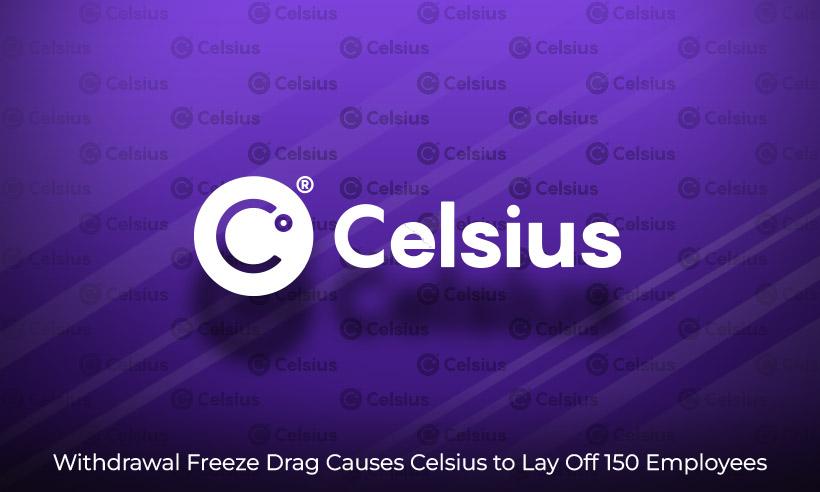 Celsius Lays Off 150 Employees As Withdrawal Freeze Drags: Report