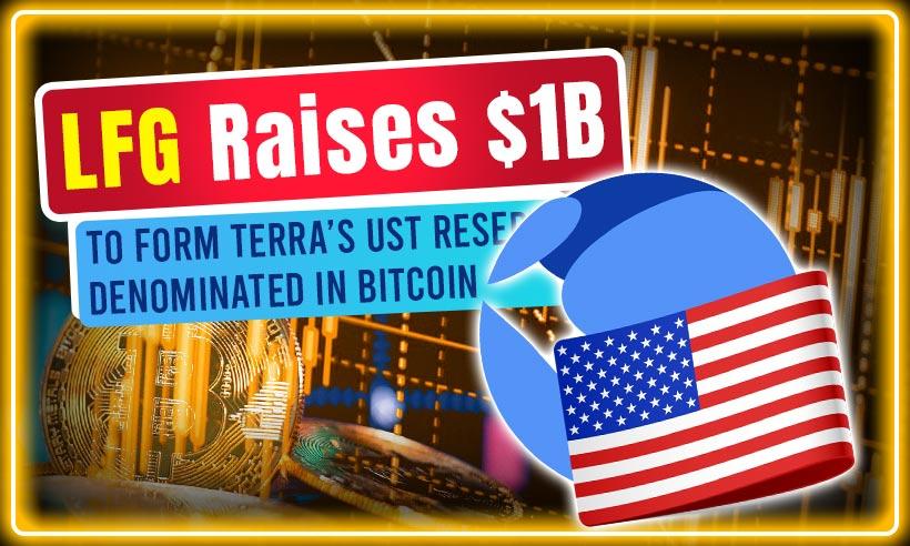 LFG Raises $1B to Form Terra’s UST Reserve Denominated in Bitcoin