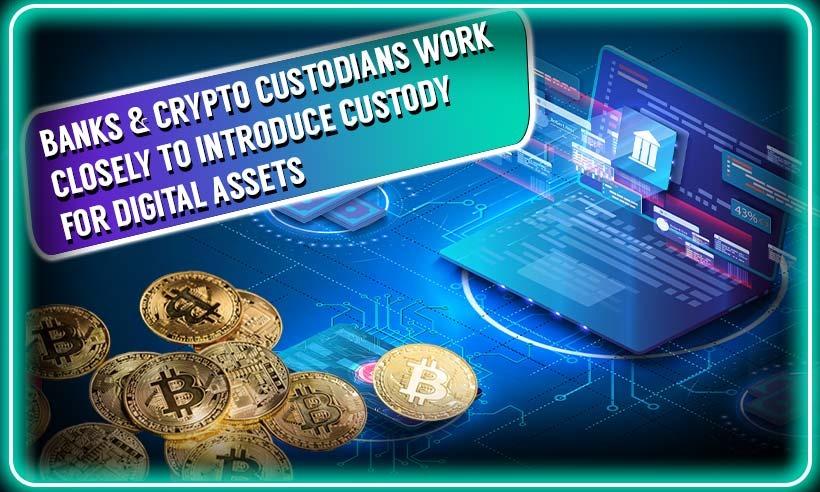 Banks &amp; Crypto Custodians Work Closely to Introduce Custody for Digital Assets