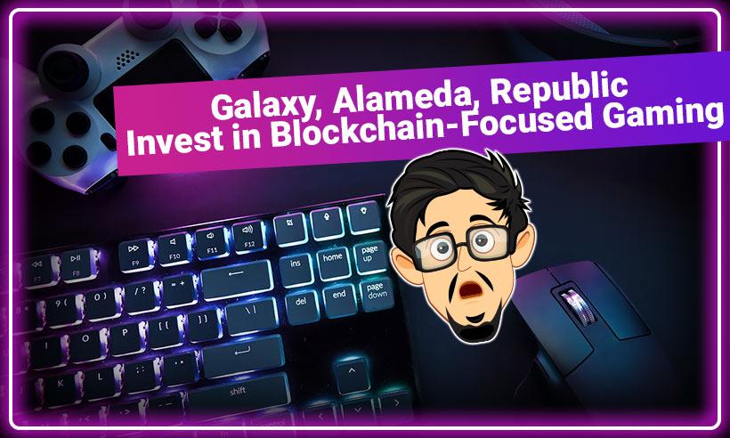Galaxy, Alameda &amp; Republic To Fund Blockchain-Focused Gaming Investments