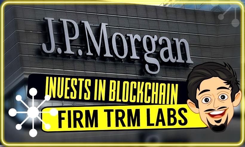 JP Morgan Invests in Blockchain Intelligence Startup TRM Labs