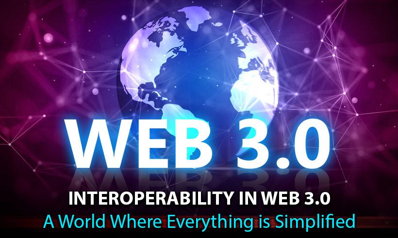 Interoperability in Web 3.0: A World Where Everything is Simplified