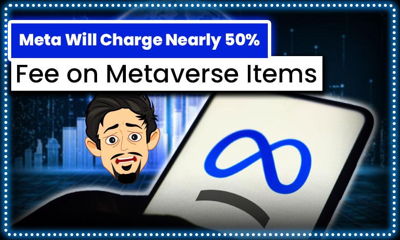 Meta Wants to Take Nearly 50% Fee in Sale of Metaverse Items