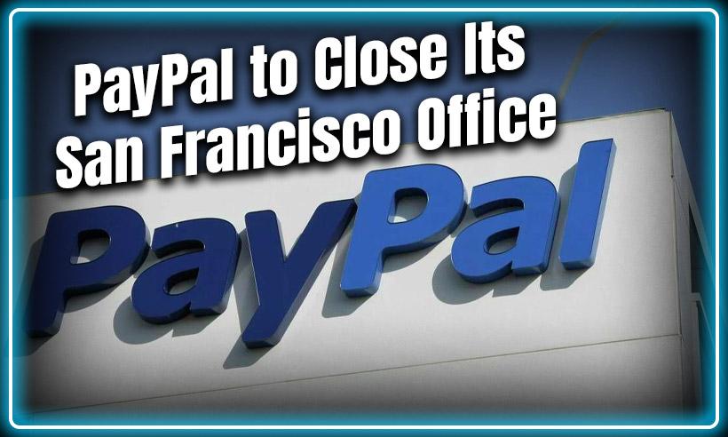 Tech Giant PayPal Reportedly Closing San Francisco Office