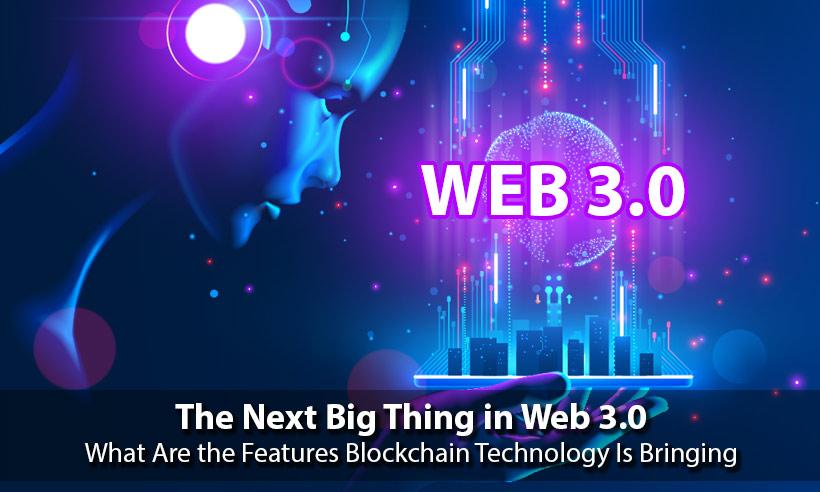 The Next Big Thing in Web 3.0: What Are the Features Blockchain Technology Is Bringing