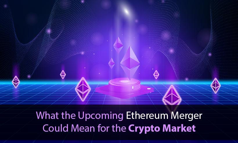 What the Upcoming Ethereum Merger Could Mean for the Crypto Market