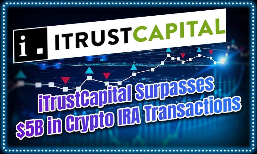 Crypto Retirement Accounts Provider iTrustCapital Surpasses $5B in IRA Transactions