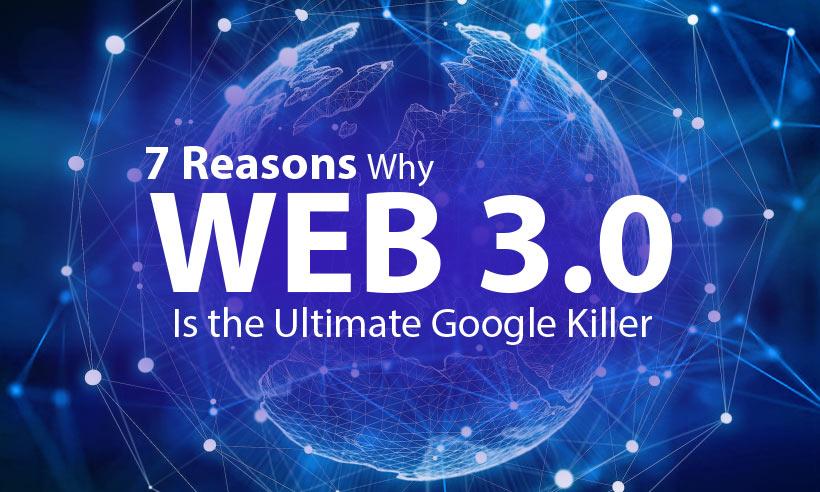 7 Reasons Why Web 3.0 is the Ultimate Google Killer
