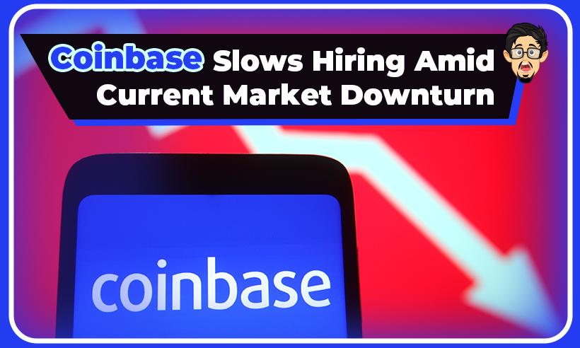 Coinbase Slows Hiring Amid Current Market Downturn