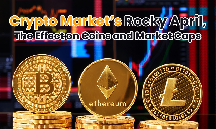 Crypto Market’s Rocky April, The Effect on Coins and Market Caps