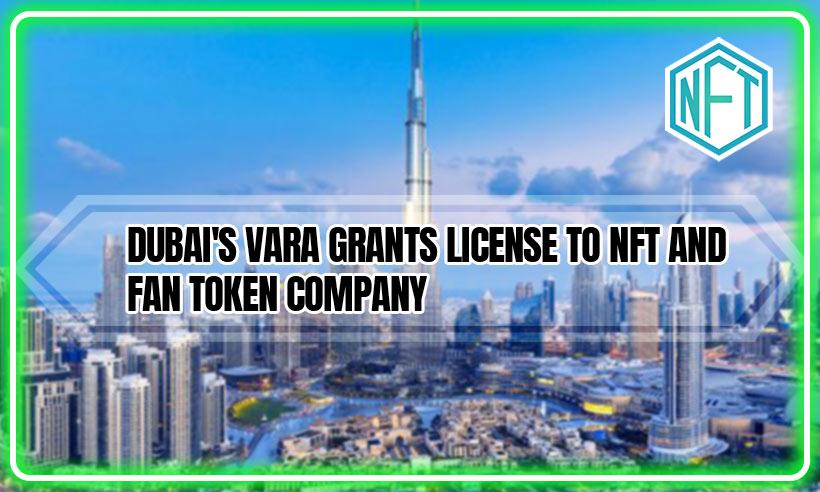 Dubai's VARA Grants License To NFT And Fan Token Company