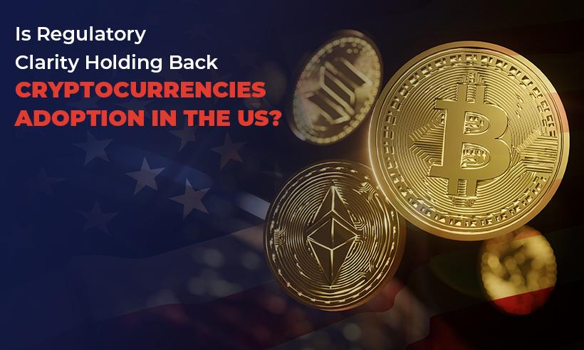 Is Regulatory Clarity Holding Back Cryptocurrencies Adoption in the US?