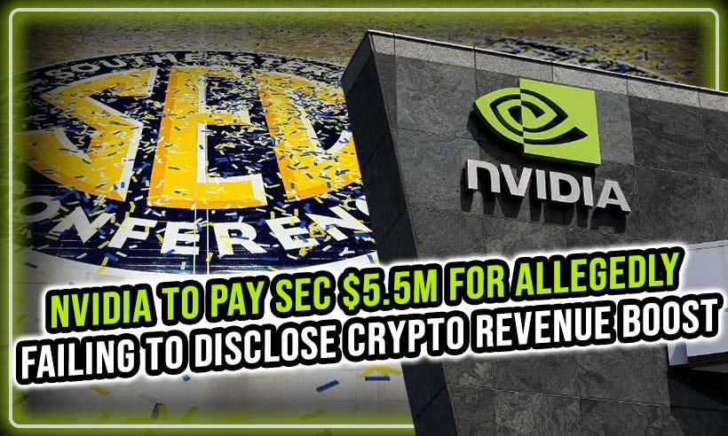 Nvidia To Pay SEC $5.5M for Allegedly Failing to Disclose Crypto Revenue Boost
