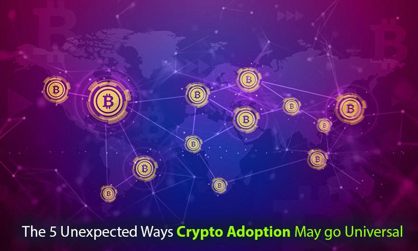 The 5 Unexpected Ways Crypto Adoption May go Universal