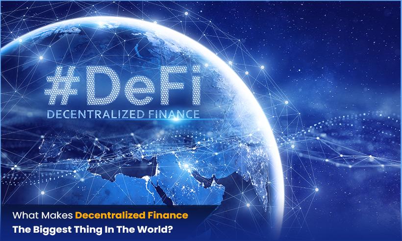 What Makes Decentralized Finance The Biggest Thing In The World?