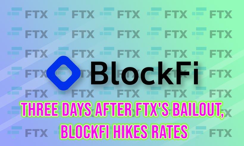 After FTX's Bailout, BlockFi Raised Rates Three Days Later